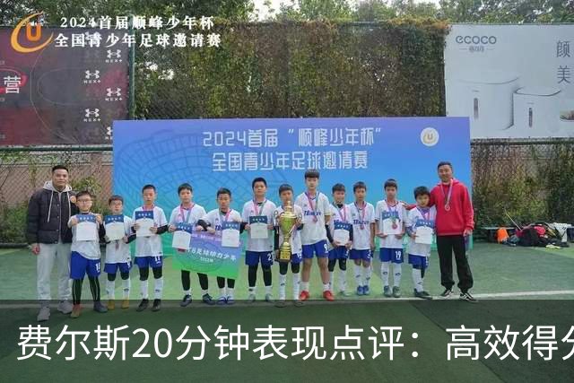 费尔斯20分钟表现点评：高效得分与全能助攻助力队伍